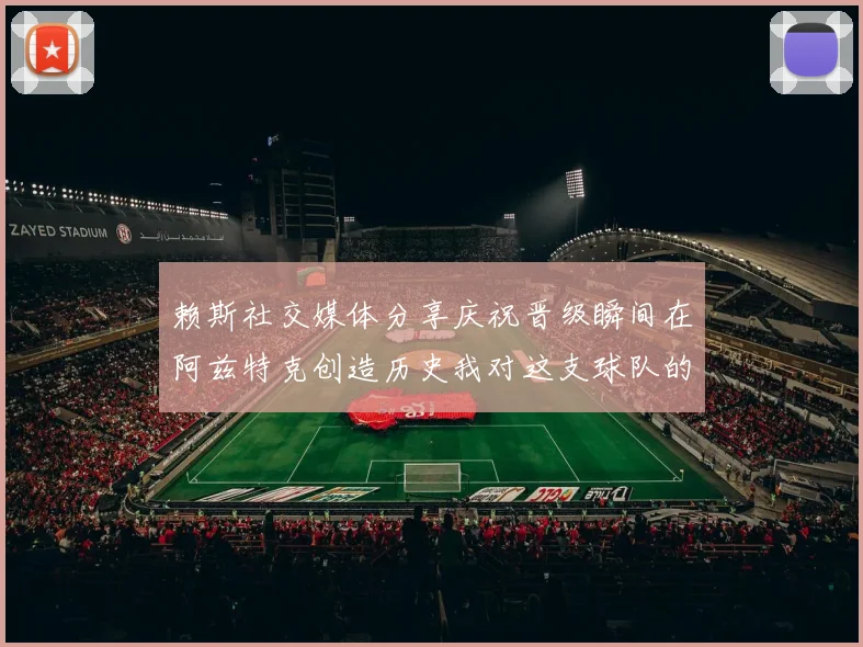 赖斯社交媒体分享庆祝晋级瞬间在阿兹特克创造历史我对这支球队的热爱无以言表