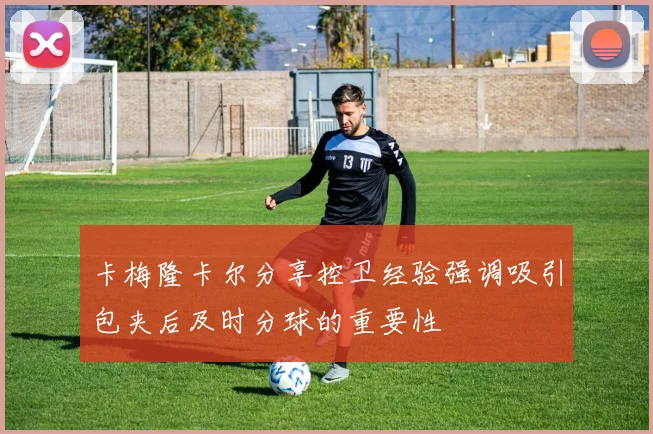 卡梅隆卡尔分享控卫经验强调吸引包夹后及时分球的重要性