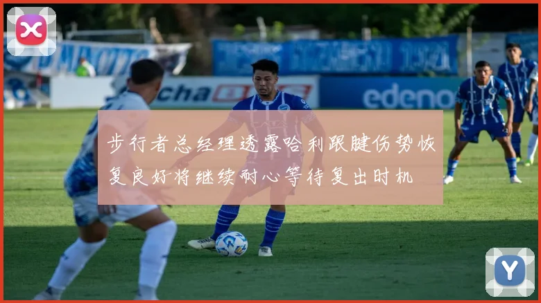 步行者总经理透露哈利跟腱伤势恢复良好将继续耐心等待复出时机